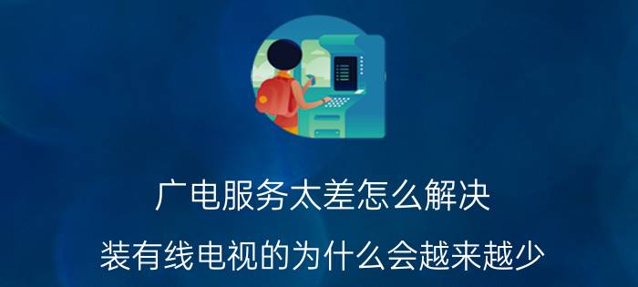 广电服务太差怎么解决 装有线电视的为什么会越来越少？